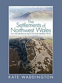 The Settlements of Northwest Wales : From the Late Bronze Age to the Early Medieval Period (Hardcover)