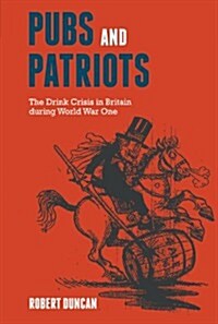 Pubs and Patriots : The Drink Crisis in Britain During World War One (Hardcover)