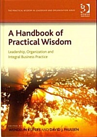 A Handbook of Practical Wisdom : Leadership, Organization and Integral Business Practice (Hardcover, New ed)