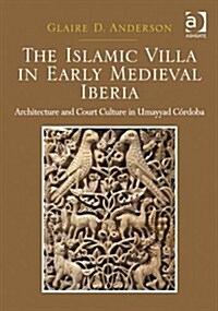 The Islamic Villa in Early Medieval Iberia : Architecture and Court Culture in Umayyad Cordoba (Hardcover, New ed)