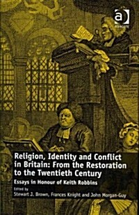 Religion, Identity and Conflict in Britain: From the Restoration to the Twentieth Century : Essays in Honour of Keith Robbins (Hardcover, 1 New ed)