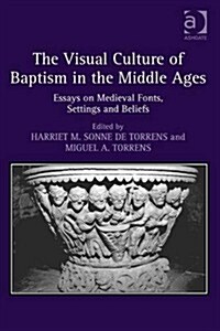 The Visual Culture of Baptism in the Middle Ages : Essays on Medieval Fonts, Settings and Beliefs (Hardcover, New ed)