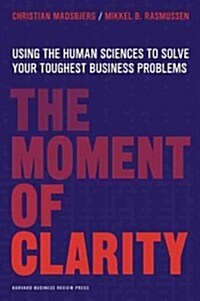 The Moment of Clarity: Using the Human Sciences to Solve Your Toughest Business Problems (Hardcover)