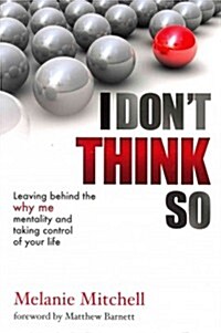 I Dont Think So: Leaving Behind the Why Me Mentality and Taking Control of Your Life (Paperback)