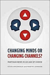 Changing Minds or Changing Channels?: Partisan News in an Age of Choice (Paperback)
