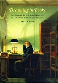 Dreaming in Books: The Making of the Bibliographic Imagination in the Romantic Age (Paperback)