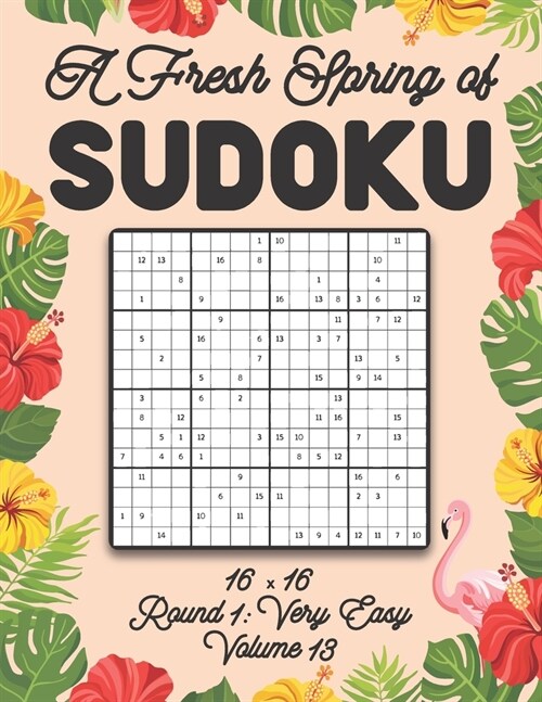 A Fresh Spring of Sudoku 16 x 16 Round 1: Very Easy Volume 13: Sudoku for Relaxation Spring Puzzle Game Book Japanese Logic Sixteen Numbers Math Cross (Paperback)