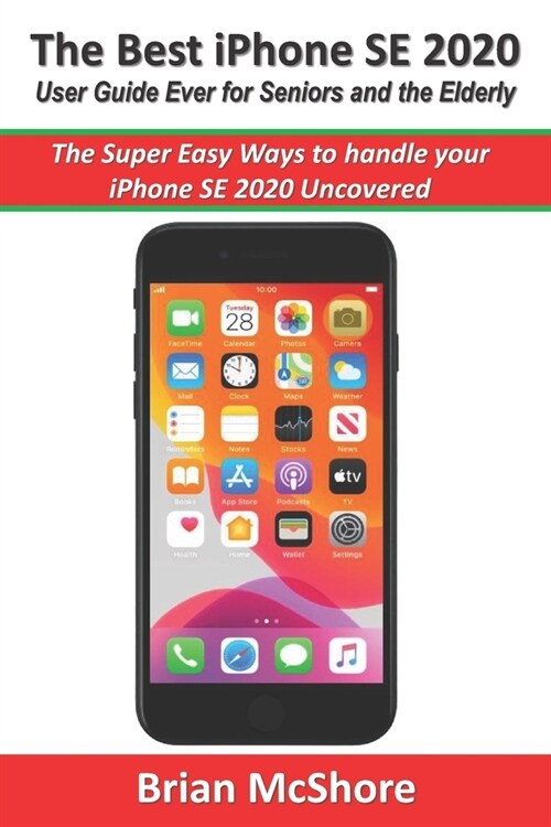 The Best iPhone SE 2020 User Guide Ever for Seniors and the Elderly: The Super Easy Ways to handle your iPhone SE 2020 Uncovered (Paperback)
