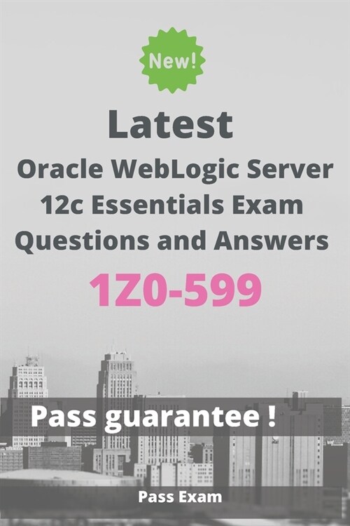 Latest Oracle WebLogic Server 12c Essentials Exam 1Z0-599 Questions and Answers: Guide for Real Exam (Paperback)