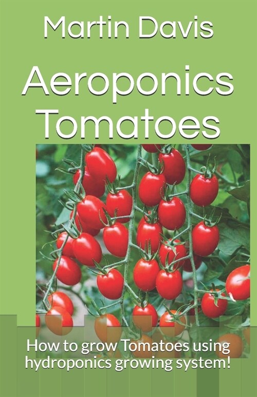Aeroponics Tomatoes: How to grow Tomatoes using hydroponics growing system! (Paperback)