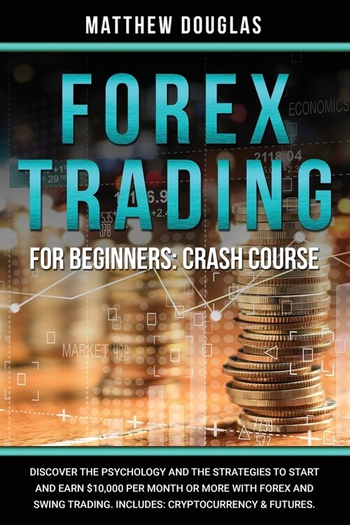 Forex Trading for Beginners: Crash Course: Discover the Psychology and the Strategies to Start and Earn $10,000 per Month or MORE with Forex and Sw (Paperback)