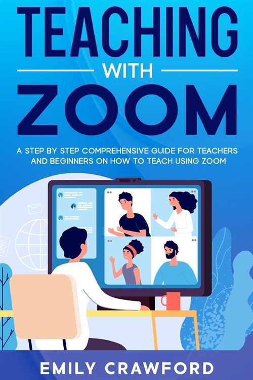 Teaching With Zoom: A Step By Step Comprehensive Guide for Teachers and Beginners on How to Teach using Zoom (Paperback)