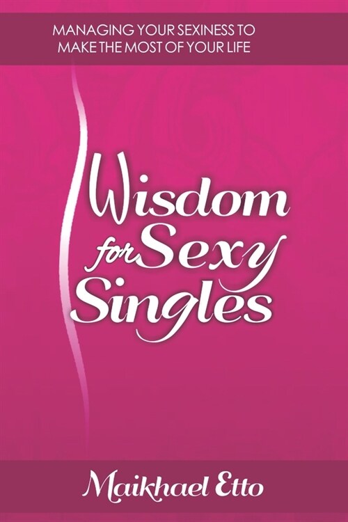 Wisdom for Sexy Singles: Managing Your Sexiness to Make the Most of Your Life (Paperback)