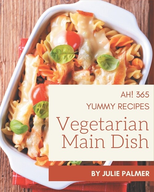 Ah! 365 Yummy Vegetarian Main Dish Recipes: A Yummy Vegetarian Main Dish Cookbook You Will Need (Paperback)