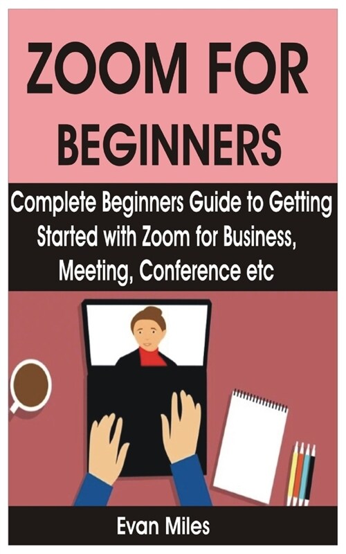 Zoom for Beginners: Complete Beginners Guide to Getting Started with Zoom for Business, Meeting, Conference etc (Paperback)