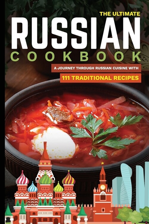The Ultimate Russian Cookbook: A Journey Through Russian Cuisine With 111 Traditional Recipes (Paperback)