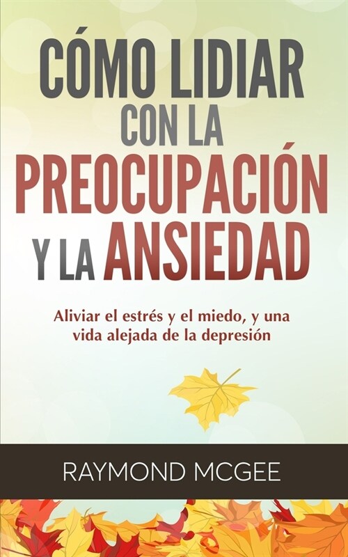 C?o lidiar con la preocupaci? y la ansiedad: T?nicas simples de mindfulness (atenci? plena) para aliviar el estr? y el miedo, y vivir una vida si (Paperback)