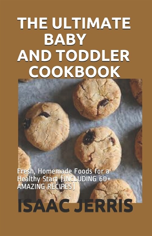 The Ultimate Baby and Toddler Cookbook: Fresh, Homemade Foods for a Healthy Start (INCLUDING 60+ AMAZING RECIPES) (Paperback)