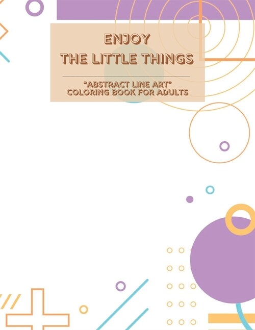 Enjoy the Little Things: ABSTRACT LINE ART Coloring Book for Adults, Large Print, Ability to Relax, Brain Experiences Relief, Lower Stress Le (Paperback)