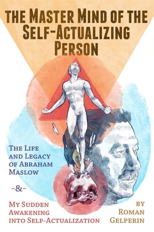 The Master Mind of the Self-Actualizing Person: The Life and Legacy of Abraham Maslow, and My Sudden Awakening into Self-Actualization (Paperback)