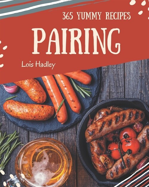 365 Yummy Pairing Recipes: The Best Yummy Pairing Cookbook on Earth (Paperback)