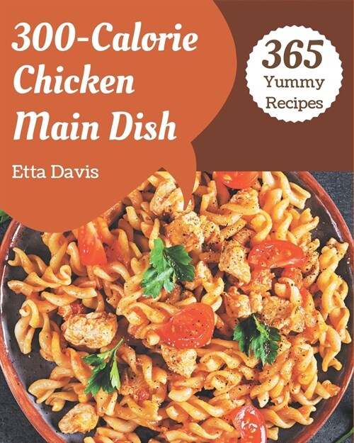 365 Yummy 300-Calorie Chicken Main Dish Recipes: Cook it Yourself with Yummy 300-Calorie Chicken Main Dish Cookbook! (Paperback)