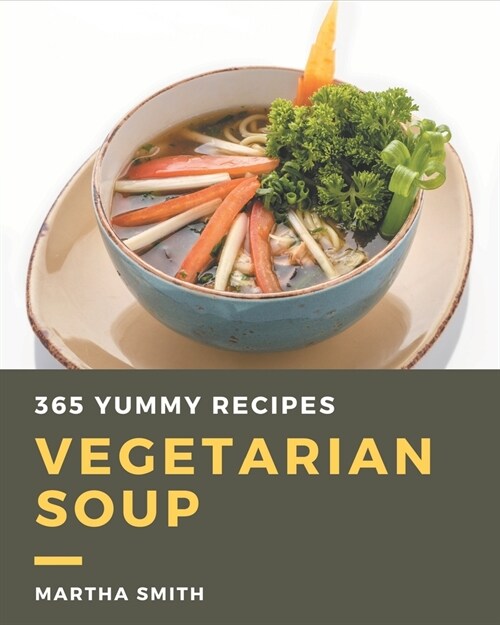 365 Yummy Vegetarian Soup Recipes: Happiness is When You Have a Yummy Vegetarian Soup Cookbook! (Paperback)