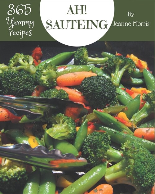Ah! 365 Yummy Sauteing Recipes: A Yummy Sauteing Cookbook that Novice can Cook (Paperback)