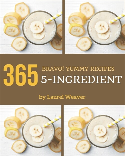 Bravo! 365 Yummy 5-Ingredient Recipes: A Yummy 5-Ingredient Cookbook Everyone Loves! (Paperback)