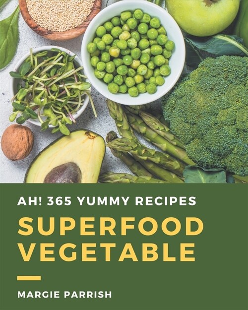 Ah! 365 Yummy Superfood Vegetable Recipes: Save Your Cooking Moments with Yummy Superfood Vegetable Cookbook! (Paperback)
