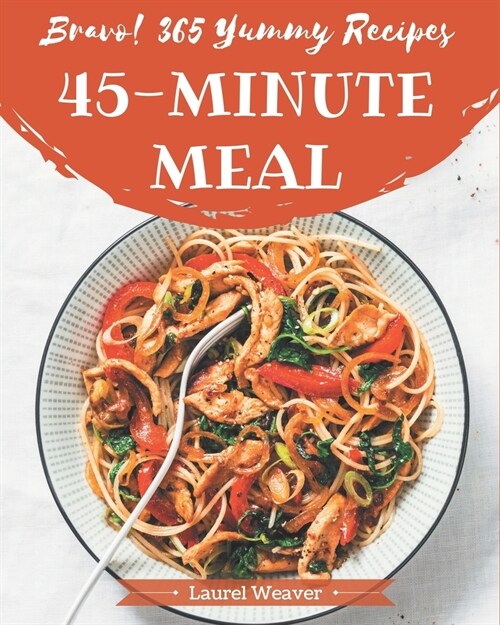 Bravo! 365 Yummy 45-Minute Meal Recipes: A Highly Recommended Yummy 45-Minute Meal Cookbook (Paperback)