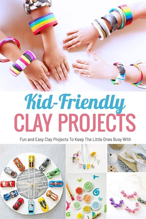 Kid-Friendly Clay Projects: Fun and Easy Clay Projects To Keep The Little Ones Busy With: Cute and Easy Clay Crafts for Kids Book (Paperback)