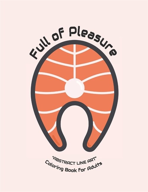 Full of Pleasure: ABSTRACT LINE ART Coloring Book for Adults, Large 8x11, Brain Experiences Relief, Lower Stress Level, Negative Tho (Paperback)