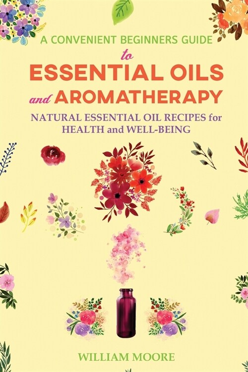 A Convenient Beginners Guide to Essential Oils and Aromatherapy: Natural Essential Oil Recipes for Health and Well-Being (Paperback)