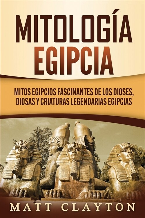 Mitolog? egipcia: Mitos egipcios fascinantes de los dioses, diosas y criaturas legendarias egipcias (Paperback)