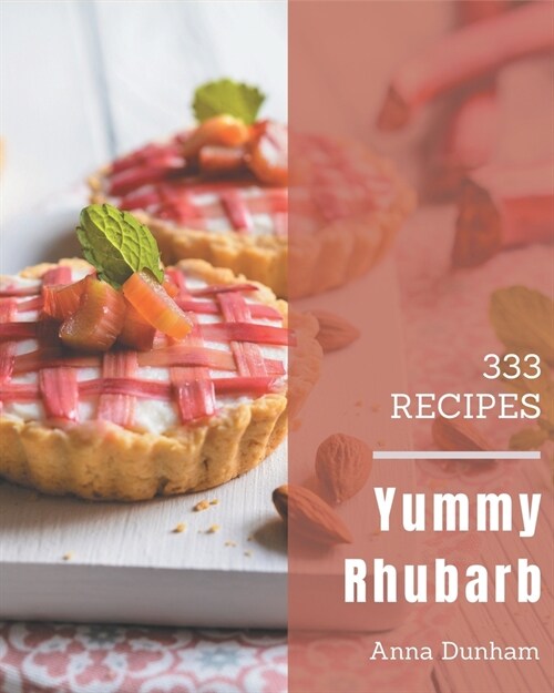 333 Yummy Rhubarb Recipes: A Yummy Rhubarb Cookbook You Will Love (Paperback)