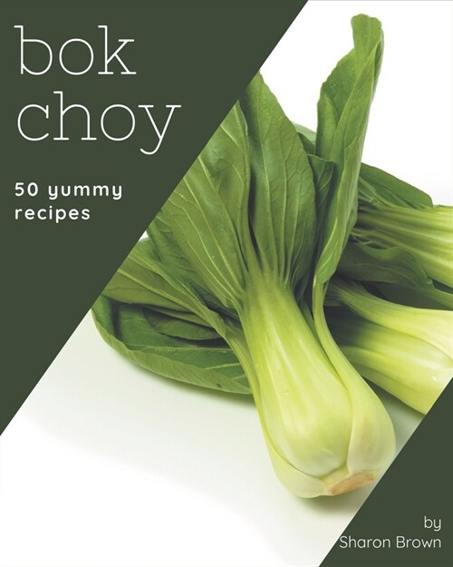 50 Yummy Bok Choy Recipes: A Yummy Bok Choy Cookbook to Fall In Love With (Paperback)