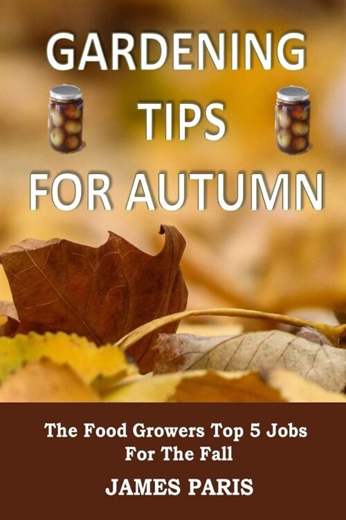 Gardening Tips For Autumn: The Food Growers Top 5 Jobs For The Fall (Paperback)