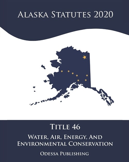 Alaska Statutes 2020 Title 46 Water, Air, Energy, And Environmental Conservation (Paperback)