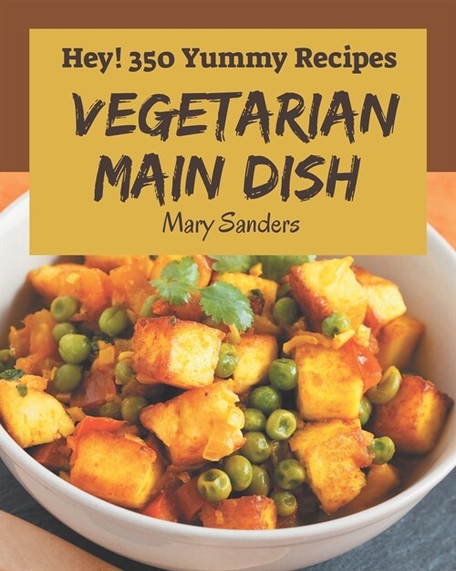 Hey! 350 Yummy Vegetarian Main Dish Recipes: From The Yummy Vegetarian Main Dish Cookbook To The Table (Paperback)