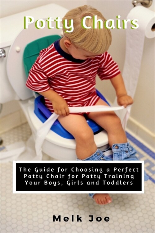 Potty Chair: The Guide for Choosing a Perfect Potty Chair for Potty Training Your Boys, Girls and Toddlers (Paperback)