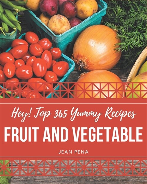 Hey! Top 365 Yummy Fruit and Vegetable Recipes: A Yummy Fruit and Vegetable Cookbook Everyone Loves! (Paperback)