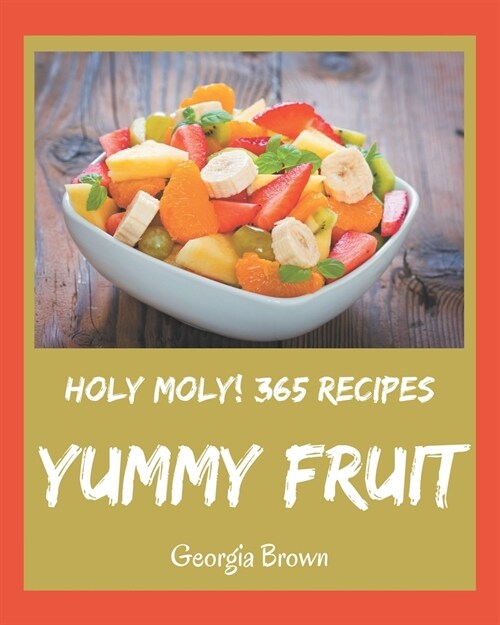 Holy Moly! 365 Yummy Fruit Recipes: Unlocking Appetizing Recipes in The Best Yummy Fruit Cookbook! (Paperback)