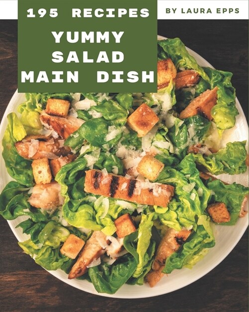 195 Yummy Salad Main Dish Recipes: Yummy Salad Main Dish Cookbook - Your Best Friend Forever (Paperback)