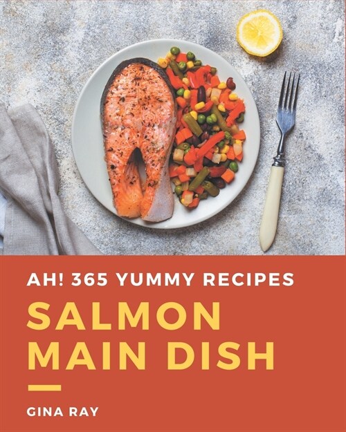 Ah! 365 Yummy Salmon Main Dish Recipes: The Yummy Salmon Main Dish Cookbook for All Things Sweet and Wonderful! (Paperback)