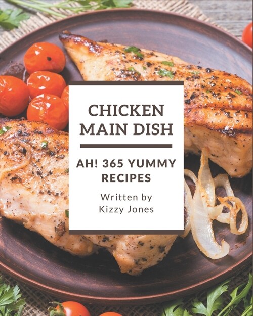 Ah! 365 Yummy Chicken Main Dish Recipes: A Yummy Chicken Main Dish Cookbook for All Generation (Paperback)