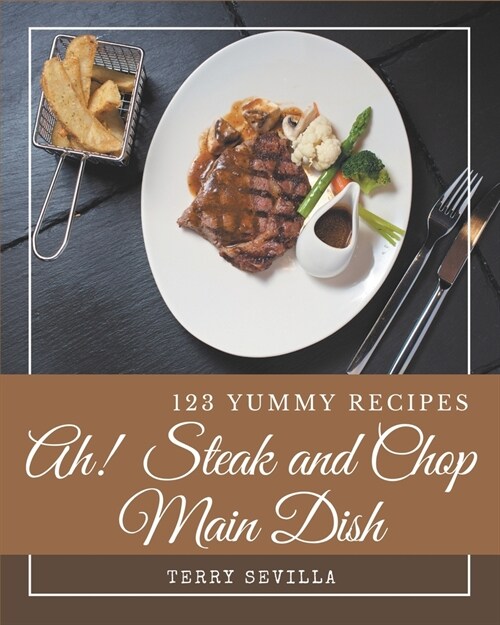 Ah! 123 Yummy Steak and Chop Main Dish Recipes: Home Cooking Made Easy with Yummy Steak and Chop Main Dish Cookbook! (Paperback)