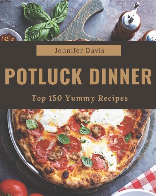 Top 150 Yummy Potluck Dinner Recipes: Cook it Yourself with Yummy Potluck Dinner Cookbook! (Paperback)