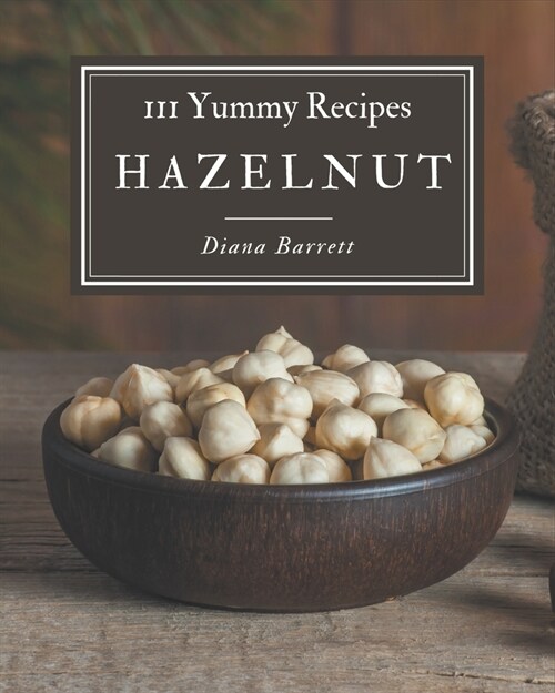 111 Yummy Hazelnut Recipes: From The Yummy Hazelnut Cookbook To The Table (Paperback)