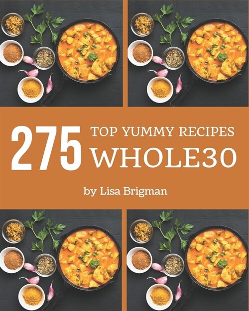 Top 275 Yummy Whole30 Recipes: Cook it Yourself with Yummy Whole30 Cookbook! (Paperback)